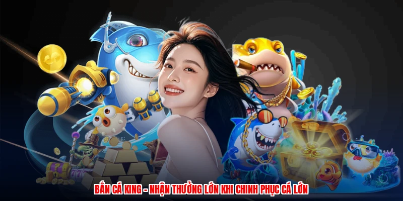 Bắn Cá King - Nhận Thưởng Lớn Khi Chinh Phục Cá Lớn 1 Bắn Cá King - Nhận Thưởng Lớn Khi Chinh Phục Cá Lớn