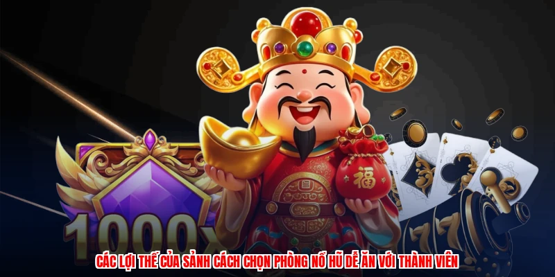 Cách Chọn Phòng Nổ Hũ Dễ Ăn Tại Thương Hiệu Cực Chuẩn 2 Các lợi thế của sảnh cách chọn phòng nổ hũ dễ ăn với thành viên