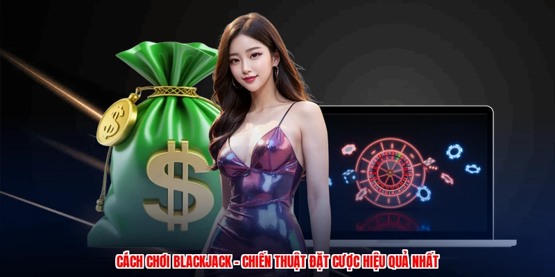 Cách Chơi Blackjack - Chiến Thuật Đặt Cược Hiệu Quả Nhất 1 Cách Chơi Blackjack - Chiến Thuật Đặt Cược Hiệu Quả Nhất
