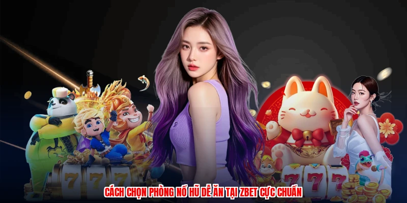Cách Chọn Phòng Nổ Hũ Dễ Ăn Tại Thương Hiệu Cực Chuẩn 1 Cách Chọn Phòng Nổ Hũ Dễ Ăn Tại Thương Hiệu Cực Chuẩn