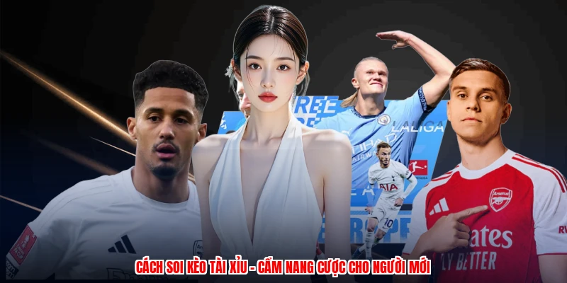 Cách Soi Kèo Tài Xỉu - Cẩm Nang Cược Cho Người Mới 1 Cách Soi Kèo Tài Xỉu - Cẩm Nang Cược Cho Người Mới