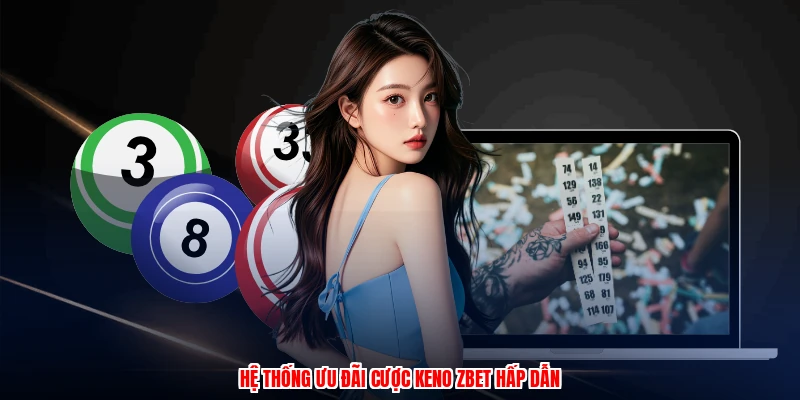 Keno ZBET: Săn Thưởng Cược Hấp Dẫn Cùng Ưu Đãi Giá Trị 2 Hệ thống ưu đãi cược keno ZBET hấp dẫn
