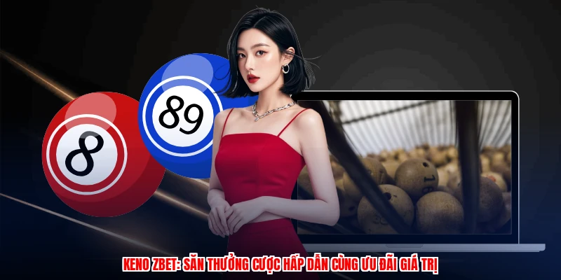Keno ZBET: Săn Thưởng Cược Hấp Dẫn Cùng Ưu Đãi Giá Trị 7 Keno ZBET: Săn Thưởng Cược Hấp Dẫn Cùng Ưu Đãi Giá Trị