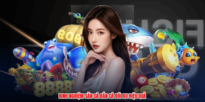 Game Bắn Cá Ăn Xu - Nhập Môn Săn Cá Đổi Thưởng Thật 4 Kinh nghiệm săn cá bắn cá đổi xu hiệu quả