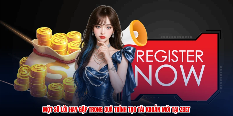 Đăng Ký ZBET: Hướng Dẫn Chi Tiết Nhận Ưu Đãi Khủng Thương Hiệu 2 Một số lỗi hay gặp trong quá trình tạo tài khoản mới tại thương hiệu