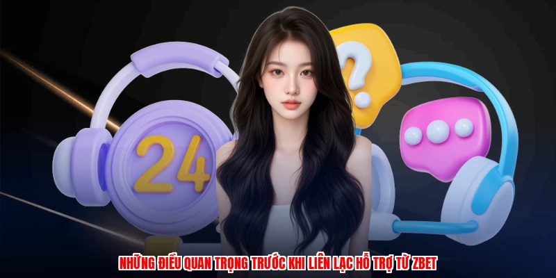 Liên Hệ ZBET - Danh Sách Các Kênh Hỗ Trợ Trong 2026 2 Những điều quan trọng trước khi liên lạc hỗ trợ từ thương hiệu