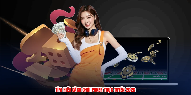 Cách Chơi Poker - Game Casino Thú Vị, Thu Hút Hội Viên 2 Tìm hiểu cách chơi poker trực tuyến 2026