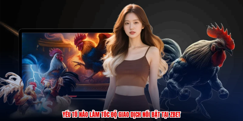 Cách Chấp Tiền Gà Chọi: 3 Bước Tăng Vốn Cược Tại ZBET 4 Yếu tố nào làm tốc độ giao dịch nổi bật tại ZBET